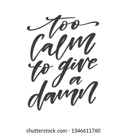 Vector hand drawn motivational and inspirational quote - Too calm to give a damn. Inscription for t-shirts, posters, cards.