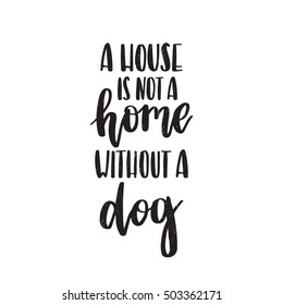 Vector hand drawn motivational and inspirational quote -  A house is not a home without a dog. Calligraphic poster