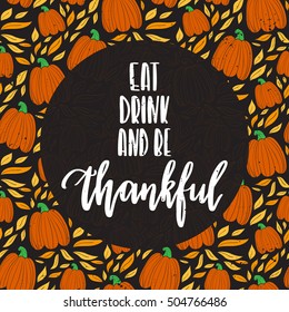 Vector hand drawn motivational and inspirational quote - Eat, drink and be thankful. Thanksgiving Day calligraphic poster isolated on pattern with pumpkins