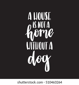 Vector hand drawn motivational and inspirational quote - A house is not a home without a dog. Calligraphic poster