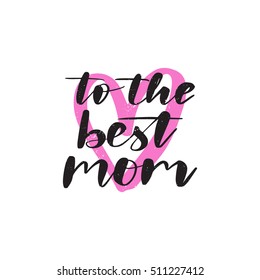 Vector hand drawn motivational and inspirational quote - To the best mom. Mother's day calligraphic poster