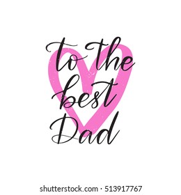 Vector hand drawn motivational and inspirational quote - To the best dad. Father's day calligraphic poster isolated on white background with pink heart