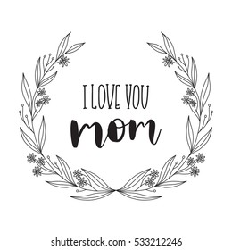 Vector hand drawn motivational and inspirational quote - I love you Mom. Calligraphic poster with floral wreath. Mother's Day design