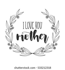 Vector hand drawn motivational and inspirational quote - I love you mother. Calligraphic poster with floral wreath. Mother's Day design