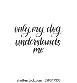 Vector hand drawn motivational and inspirational quote - Only my dog understands me. Black calligraphy isolated on white background