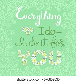 Vector hand drawn motivational and inspirational quote - Everything i do I do it for you. Color calligraphic poster on green background.