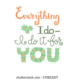 Vector hand drawn motivational and inspirational quote - Everything i do I do it for you Color calligraphic poster on white background.