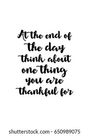 Vector hand drawn motivational and inspirational quote. Happy thanksgiving day. At the end of the day think about one thing you are thankful for.