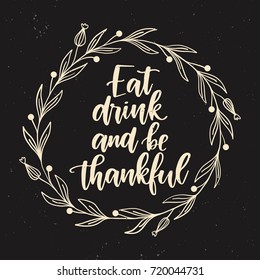 Vector hand drawn motivational and inspirational quote - Eat drink and be thankful. Thanksgiving Day calligraphic poster. Great print for invitation, greeting card, holiday poster