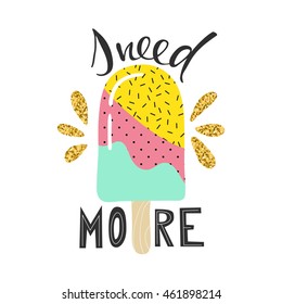 Vector hand drawn poster I need more with ice cream in trendy memphis style. Colorful print for t-shirts, cards, any surface. Summer illustration