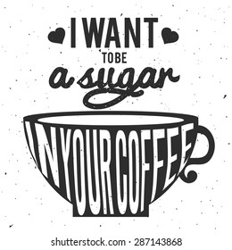 Vector hand drawn typography poster. Cup of coffee and text - i want to be a sugar in your coffee. Romantic greeting card, vintage poster, home decoration