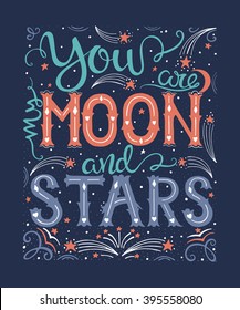 Vector hand drawn vintage illustration with hand-lettering. You are my moon and stars. Inspirational quote. This illustration can be used as a print on t shirts and bags, stationary or as a poster.