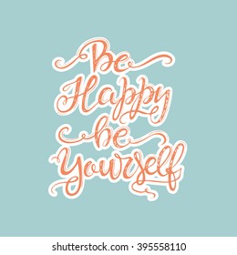 Vector hand drawn vintage illustration with hand-lettering. Be happy be yourself. Inspirational quote. This illustration can be used as a print on t shirts and bags, stationary or as a poster.