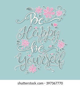 Vector hand drawn vintage illustration with hand-lettering. Be happy be yourself. Inspirational quote. This illustration can be used as a print on t shirts and bags, stationary or as a poster.