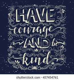 Vector hand drawn vintage illustration with hand-lettering. Have courage and be kind. Inspirational quote. This illustration can be used as a print on t-shirts and bags, stationary or as a poster.