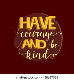Vector hand drawn vintage illustration with hand-lettering. Have courage and be kind. Inspirational quote. This illustration can be used as a print on t-shirts and bags, stationary or as a poster.