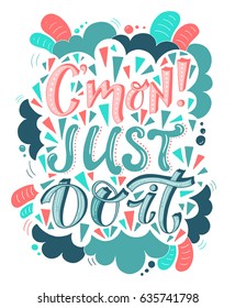 Vector hand drawn vintage illustration with hand-lettering. C'mon just do it. Inspirational quote. This illustration can be used as a print on t-shirts and bags, stationary or as a poster.