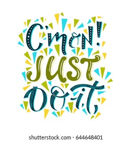 Vector hand drawn vintage illustration with hand-lettering. C'mon just do it. Inspirational quote. This illustration can be used as a print on t-shirts and bags, stationary or as a poster.