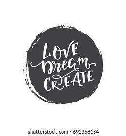 Vector hand drawn vintage illustration with hand-lettering.Love Dream Create. Inspirational quote. This illustration can be used as a print on t-shirts and bags, stationary or as a poster.