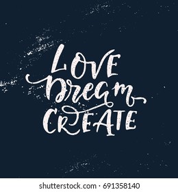 Vector hand drawn vintage illustration with hand-lettering.Love Dream Create. Inspirational quote. This illustration can be used as a print on t-shirts and bags, stationary or as a poster.