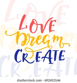 Vector hand drawn vintage illustration with hand-lettering.Love Dream Create. Inspirational quote. This illustration can be used as a print on t-shirts and bags, stationary or as a poster.