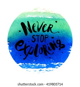 Vector hand lettered inspirational typography poster - Never stop exploring, on watercolor background.