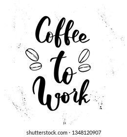 Vector hand lettering illustration. Coffee to work - calligraphy phrase with coffee beans and ink splashes. Design composition with typography elements.