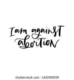 VECTOR HAND LETTERING QUOTE, PHRASE TYPOGRAPHY ABOUT ABORTION. I AM AGAINST ABORTION