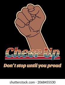 Vector hand raised fist with colorful the message "cheer up Don’t stop until you proud" on black background