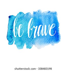 Vector hand written inscription Be brave. Bright blue hand drawn watercolor texture and white hand written words. Calligraphic motivational phrase.