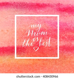 Vector hand written quote "My mom is the best". T-shirt, poster, mother's day card design. Modern calligraphy, lettering. Watercolor background