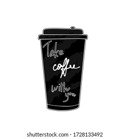 Vector hand written quote Take Coffee with you. Drink to go concept. Plastic or paper cup to take out. Chalk silhouette on blackboard. Lettering and doodle illustration.
