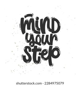 Vector handdrawn illustration. Lettering phrases Mind your step. Warning phrase, poster.