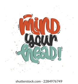 Vector handdrawn illustration. Lettering phrases Mind your head. Warning phrase, poster.