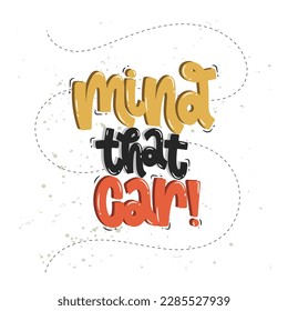 Vector handdrawn illustration. Lettering phrases Mind that car. Warning phrase, poster.