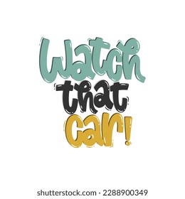 Vector handdrawn illustration. Lettering phrases Watch that car. Warning phrase, poster