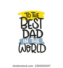 Vector handdrawn illustration. Lettering phrases To the best dad in the world. Idea for poster, postcard.  A greeting card for father's day. 