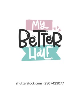 Vector handdrawn illustration. Lettering phrases My better half. Idea for poster, postcard.  Inspirational quote. 