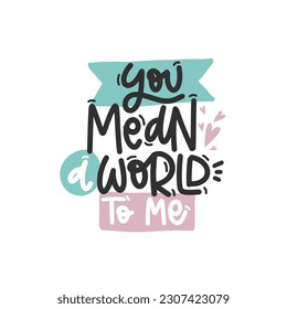 Vector handdrawn illustration. Lettering phrases You mean a world to me. Idea for poster, postcard.  Inspirational quote. 
