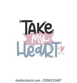 Vector handdrawn illustration. Lettering phrases Take my heart. Idea for poster, postcard.  Inspirational quote. 