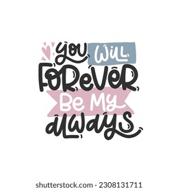 Vector handdrawn illustration. Lettering phrases You will forever be my always. Idea for poster, postcard.  Inspirational quote. 