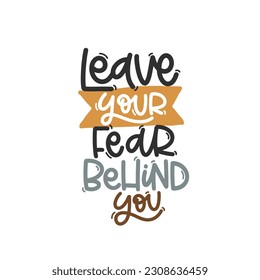 Vector handdrawn illustration. Lettering phrases Leave your fear behind you. Idea for poster, postcard.  Inspirational quote. 