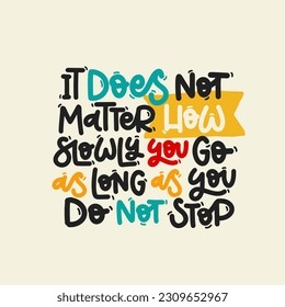 Vector handdrawn illustration. Lettering phrases It does not matter how slowly you go as long as you do not stop. Idea for poster, postcard.  Inspirational quote. 