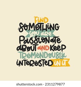 Vector handdrawn illustration. Lettering phrases Find something you are passionate about and keep tremendously interested in it. Idea for poster, postcard.  Inspirational quote. 