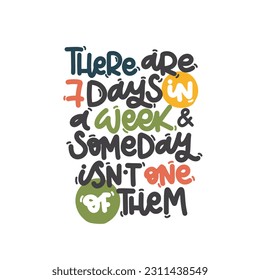 Vector handdrawn illustration. Lettering phrases There are 7 days in a week and someday isn t one of them. Idea for poster, postcard.  Inspirational quote. 