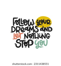 Vector handdrawn illustration. Lettering phrases Follow your dreams and let nothing stop you. Idea for poster, postcard.  Inspirational quote. 