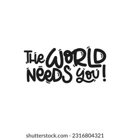 Vector handdrawn illustration. Lettering phrases The world needs you. Idea for poster, postcard.  Inspirational quote. 