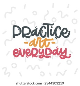 Vector handdrawn illustration. Lettering phrases Practice art everyday. Idea for poster, postcard.  Inspirational quote. 