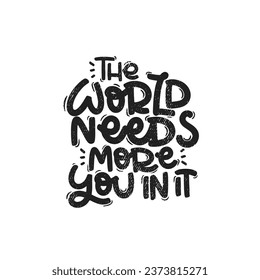 Vector handdrawn illustration. Lettering phrases The world needs more you in it. Idea for poster, postcard.  Inspirational quote. 