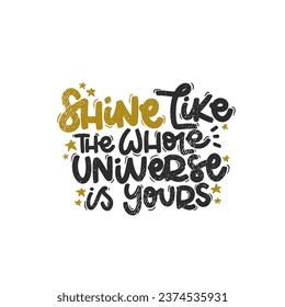 Vector handdrawn illustration. Lettering phrases Shine like the whole universe is yours. Idea for poster, postcard.  Inspirational quote. 